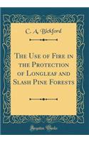The Use of Fire in the Protection of Longleaf and Slash Pine Forests (Classic Reprint)