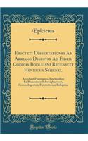 Epicteti Dissertationes AB Arriano Digestae Ad Fidem Codicis Bodleiani Recensuit Henricus Schenkl: Accedunt Fragmenta, Enchiridion Ex Recensione Schweighaevseri, Gnomologiorum Epicteterrum Reliquiae (Classic Reprint)