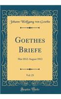 Goethes Briefe, Vol. 23: Mai 1812-August 1813 (Classic Reprint)