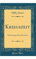 Kriegszeit: Betrachtungen Eines Deutschen (Classic Reprint): Betrachtungen Eines Deutschen (Classic Reprint)