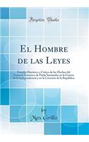 El Hombre de las Leyes: Estudio Histórico y Crítico de los Hechos del General Francisco de Paula Santander en la Guerra de la Independencia y en la Creación de la República (Classic Reprint)