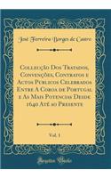 Collecção Dos Tratados, Convenções, Contratos e Actos Publicos Celebrados Entre A Coroa de Portugal e As Mais Potencias Desde 1640 Até ao Presente, Vol. 1 (Classic Reprint)