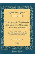 The Present Testimony, and Original Christian Witness Revived, Vol. 2: In Which the Churchs Portion and Hope of the Kingdom, Etc. Are Sought to Be Developed From Scripture (Classic Reprint)