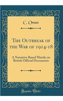 The Outbreak of the War of 1914-18: A Narrative Based Mainly on British Official Documents (Classic Reprint)