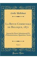 La Revue Communale de Belgique, 1871, Vol. 4: Journal de Droit Administratif Et d'Administration; Quatriï¿½me Annï¿½e (Classic Reprint)