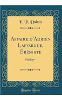 Affaire d'Adrien Laffargue, Ã?bÃ©niste: Plaidoyer (Classic Reprint)
