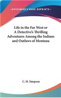 Life in the Far West or A Detective's Thrilling Adventures Among the Indians and Outlaws of Montana
