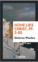 None Like Christ ...