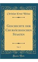 Geschichte Der ChursÃ¤chsischen Staaten, Vol. 1 (Classic Reprint)