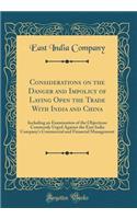 Considerations on the Danger and Impolicy of Laying Open the Trade with India and China: Including an Examination of the Objections Commonly Urged Against the East India Company's Commercial and Financial Management (Classic Reprint): Including an Examination of the Objections Commonly Urged Against the East India Company's Commercial and Financial Management (Classic Reprint)