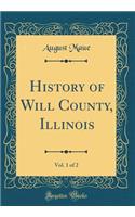History of Will County, Illinois, Vol. 1 of 2 (Classic Reprint)