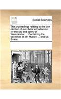 The Proceedings Relating to the Late Election of Members in Parliament for the City and Liberty of Westminster. ... Containing the Speeches of Mr. Murray, ... and Mr. Evans: (English)