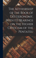 The Authorship of the Book of Deuteronomy, With its Bearings on the Higher Criticism of the Pentateu