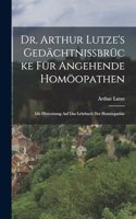 Dr. Arthur Lutze's Gedächtnissbrücke Für Angehende Homöopathen