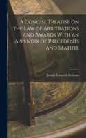 Concise Treatise on the Law of Arbitrations and Awards With an Appendix of Precedents and Statute