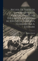 Recueil De Textes De L'ancien Dialecte Gascon, D'après Des Documents Antérieurs Au Xive Siècle, Suivi D'un Glossaire Par A. Luchaire