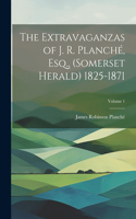 Extravaganzas of J. R. Planché, Esq., (Somerset Herald) 1825-1871; Volume 1