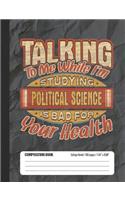 Talking To Me While I'm Studying Political Science Is Bad For Your Health: College Ruled Lined School Composition Notebook