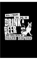 All I want To Do is Drink Beer and Chill with my German Shepherd: Notebook Journal Diary 110 Lined pages