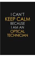 I Can't Keep Calm Because I Am An Optical Technician