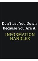 Don't let you down because you are a Information Handler