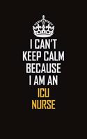 I Can't Keep Calm Because I Am An ICU nurse