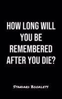 How Long Will You Be Remembered After You Die?: A softcover blank lined notebook to jot down business ideas, take notes for class or ponder life's big questions.
