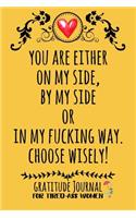 You Are Either On My Side, By My Side Or In My Fucking Way. Choose Wisely!
