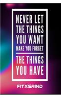 Never Let The Things You Want Make Your Forget The Things You Have FITXGRIND