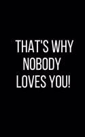 That's Why Nobody Loves You!