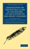 Observations on the Natural Claim of the Mother to the Custody of her Infant Children: As Affected by the Common Law Right of the Father(Cambridge Library Collection - British and Irish History, 19th Century)
