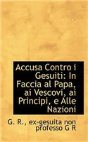 Accusa Contro I Gesuiti: In Faccia Al Papa, AI Vescovi, AI Principi, E Alle Nazioni: In Faccia Al Papa, AI Vescovi, AI Principi, E Alle Nazioni