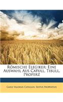 Romische Elegiker: Eine Auswahl Aus Catull, Tibull, Properz: Eine Auswahl Aus Catull, Tibull, Properz