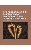 Mind and Brain Volume 2; Or, the Correlations of Consciousness and Organisation