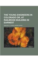 The Young Engineers in Colorado Or, at Railwood Building in Earnest