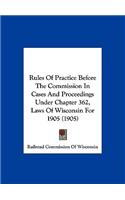 Rules of Practice Before the Commission in Cases and Proceedings Under Chapter 362, Laws of Wisconsin for 1905 (1905)