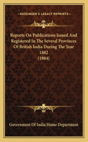 Reports On Publications Issued And Registered In The Several Provinces Of British India During The Year 1882 (1884)