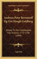 Andreas Peter Bernstorff Og Ove Hoegh Guldberg: Bidrag Til Den Guldbergske Tids Historie, 1772-1780 (1899)