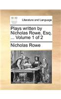 Plays Written by Nicholas Rowe, Esq. ... Volume 1 of 2