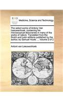 Select Works of Antony Van Leeuwenhoek, Containing His Microscopical Discoveries in Many of the Works of Nature. Translated from the Dutch and Latin Editions Published by the Author, by Samuel Hoole. ... Volume 2 of 2