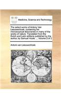 Select Works of Antony Van Leeuwenhoek, Containing His Microscopical Discoveries in Many of the Works of Nature. Translated from the Dutch and Latin Editions Published by the Author, by Samuel Hoole. ... Volume 2 of 2