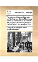 The Tales and Fables of the Late Archbishop and Duke of Cambray, Author of Telemachus, in French and English. Written Originally for the Instruction of a Young Prince