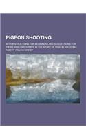Pigeon Shooting; With Instructions for Beginners and Suggestions for Those Who Participate in the Sport of Pigeon Shooting