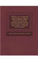 Luther's Own Statements Concerning His Teaching and Its Results, Taken Exclusively from the Earliest and Best Editions of Luther's German and Latin Works