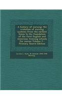 A History of Nursing; The Evolution of Nursing Systems from the Earliest Times to the Foundation of the First English and American Training Schools fo