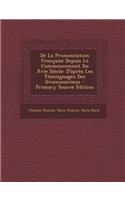 de La Prononciation Francaise Depuis Le Commencement Du Xvie Siecle: D'Apres Les Temoignages Des Grammairiens - Primary Source Edition: D'Apres Les Temoignages Des Grammairiens - Primary Source Edition