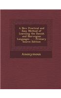 A New Practical and Easy Method of Learning the Danish and Norwegian Languages ...