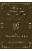 The Complete Works of James Whitcomb Riley, Vol. 4: In Which the Poems, Including a Number Heretofore Unpublished, Are Arranged in the Order in Which They Were Written; Together with Photographs, Bibl