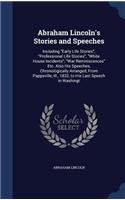 Abraham Lincoln's Stories and Speeches: Including Early Life Stories; Professional Life Stories; White House Incidents; War Reminiscences Etc. Also His Speeches, Chronologically Arranged, 