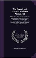 Bryant and Stratton Business Arithmetic: A New Work, With Practical Problems and Valuable Tables of Reference. Designed for Business Men, Commercial, Agricultural and Scientific Colleges, N
